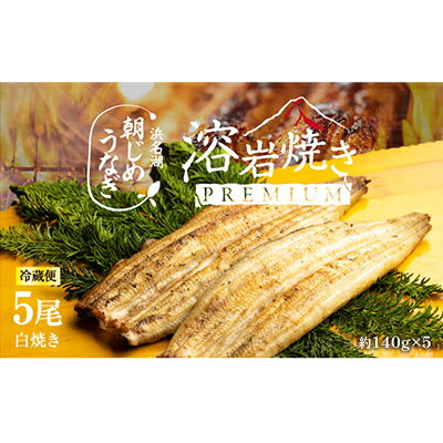 【浜名湖産】朝じめ うなぎ 溶岩焼き 白焼き 5尾（約140g×5尾）　【 熟練 職人 国産 天然溶岩 手焼き 鰻専門店 焼きたて 美味しい 冷蔵便 極上 ふわとろ 食感 】