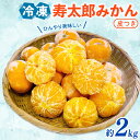 【ふるさと納税】 寿太郎みかん 冷凍 訳あり 約2kg 寿太郎 みかん 冷凍みかん 果物 フルーツ 柑橘 国産 みかん 蜜柑 ミカン オーガニック 西浦 沼津 ...