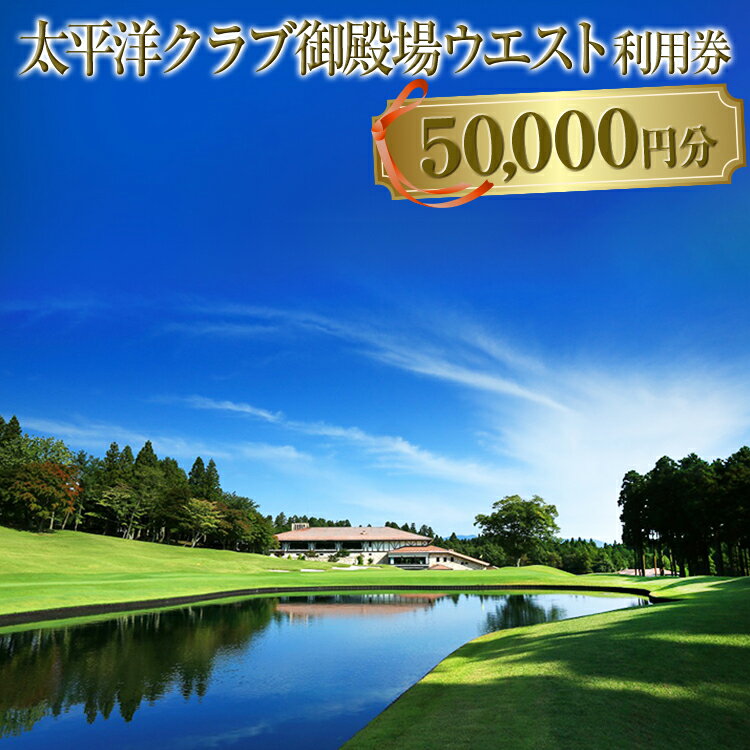 太平洋クラブ御殿場ウエスト利用券（50,000円分）【ゴルフ　御殿場　静岡県　富士山　チケット】