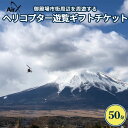 ヘリコプター貸し切り 【ふるさと納税】ヘリコプター　遊覧ギフトチケット（50分）｜観光 体験 クルーズ クルージング 御殿場市