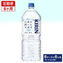 【ふるさと納税】【定期便】キリン　自然が磨いた天然水　6ケース（2L×6本）×6ヶ月◇※着日指定不可