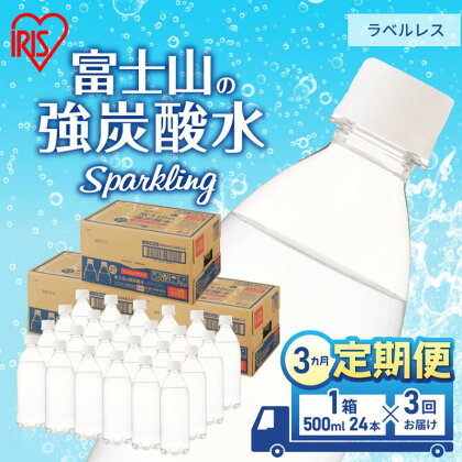 【定期便/3ヶ月】富士山の天然水 強炭酸水 ラベルレス500ml×24本入り炭酸水 炭酸 炭酸飲料 無糖 富士山 飲料水 送料無料 アイリスオーヤマ　【定期便・ 飲料類 炭酸飲料 飲み物 ドリンク ソフトドリンク 割りもの 】