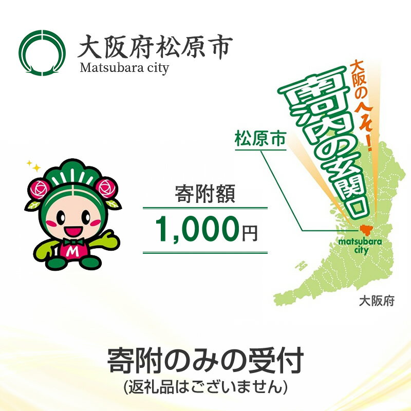 【ふるさと納税】 返礼品なし/寄附のみの受付 大阪府松原市 寄附額 1 000円 1口 【松原市の発展 ご支援 大阪のへそ 南河内の玄関口 子育て支援 公共施設整備 文化振興 福祉 緑化 大阪府 松原市…