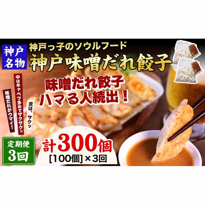 ・ふるさと納税よくある質問はこちら ・寄付申込みのキャンセル、返礼品の変更・返品はできません。あらかじめご了承ください。 ・ご要望を備考に記載頂いてもこちらでは対応いたしかねますので、何卒ご了承くださいませ。 ・寄付回数の制限は設けておりません。寄付をいただく度にお届けいたします。 商品概要 数多くの餃子ランキングで堂々1位を獲得した、神戸のご当地餃子「神戸味噌だれ餃子」100個が毎月（計3回）届く定期便セットです。ひと口サイズのあっさり目の味付けなので、パクパクとお召し上がり頂けます。お子様や女性、ご年配の方からも大変人気の餃子です。 ■神戸味噌だれ餃子神戸のご当地餃子！味噌だれ餃子を全国に広めたお店として有名。数々の餃子ランキングで1位を獲得した人気の餃子です。素材の旨味が効いた一口サイズの餃子に、特製味噌だれが絶妙です。ご自宅用としてはもちろん、化粧箱入のご当地餃子なので贈答品や手土産としてもお喜びいただけます。 【ギョーザ専門店イチロー】 神戸で誕生した「神戸味噌だれ餃子」を創業以来、一貫して神戸のみならず、全国の皆様に知って頂くべく活動し、「神戸味噌だれ餃子」を全国に広めた、お店として知られ全国から多くの餃子ファンにご来店頂いています。ふるさと納税を通じて、神戸のご当地餃子の魅力をさらに多くの方々に知って頂きたいと考えておりますので、どうぞよろしくお願い致します。 内容量・サイズ等 ・餃子（16g×100個×3回） ・味噌だれ（50g×4袋×3回） 配送方法 冷凍 発送期日 寄附の入金確認後、2～3営業日以内に発送、以降3か月連続してお届けします。 名称 ぎょうざ 原材料名 【餃子】キャベツ（国産）、皮（小麦粉（国内製造）、でん粉、食塩）、豚肉（国産）、ラード、醤油、食用ごま油、にんにく、発酵調味料、砂糖、食塩、生姜、胡椒/調味料（アミノ酸等）、酸化防止剤（ミックストコフェロール）、シリコーン、酒精、加工デンプン、（一部に小麦・大豆・豚肉・ごまを含む） 【タレ】味噌（国内製造）、醤油、醸造酢、砂糖、ラー油、かつおエキス/調味料（アミノ酸等）、（一部に小麦・大豆・ごまを含む） 賞味期限 賞味期限：製造日から150日 保存方法 要冷凍（−18度以下で保存） 製造者 餃子：株式会社タイカイ　兵庫県神戸市東灘区深江浜町113番地 タレ：麺素株式会社　兵庫県尼崎市南武庫之荘9-11-20 事業者情報 事業者名 ギョーザ専門店イチロー 連絡先 050-5216-4704 営業時間 10：00～18：00 定休日 土曜・日曜・祝祭日・年末年始など「ふるさと納税」寄付金は、下記の事業を推進する資金として活用してまいります。 （1）市長におまかせ