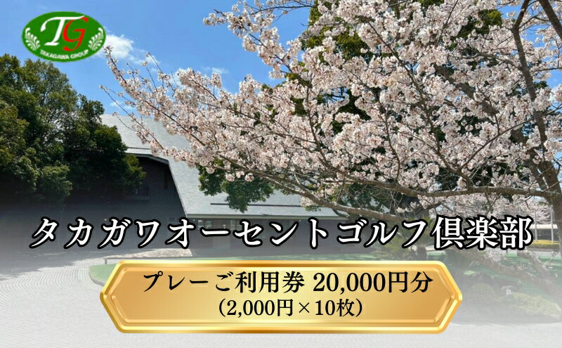 【ふるさと納税】タカガワオーセントゴルフ倶楽部 ゴルフ場 利用券 20,000円分 (2,000円×10枚) 全日利用可 ゴルフ プレー券 利用券 割引券 クーポン券 兵庫県 加西市