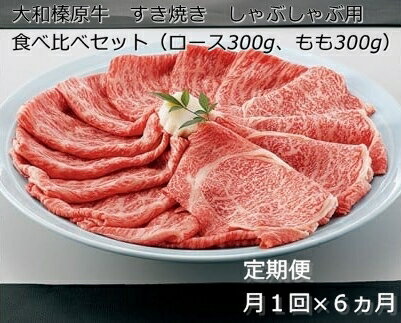 【ふるさと納税】定期便 6ヶ月 A5 大和 榛原牛 すき焼き しゃぶしゃぶ 食べ比べ セット( ロース もも 各 300g )冷凍 月1回 / うし源 本店 ふるさと納税 牛肉 肉 特産 黒毛和牛 奈良県 宇陀市 お中元 暑中見舞い お土産 内祝い 美味しい部位 キャンプ 送料無料