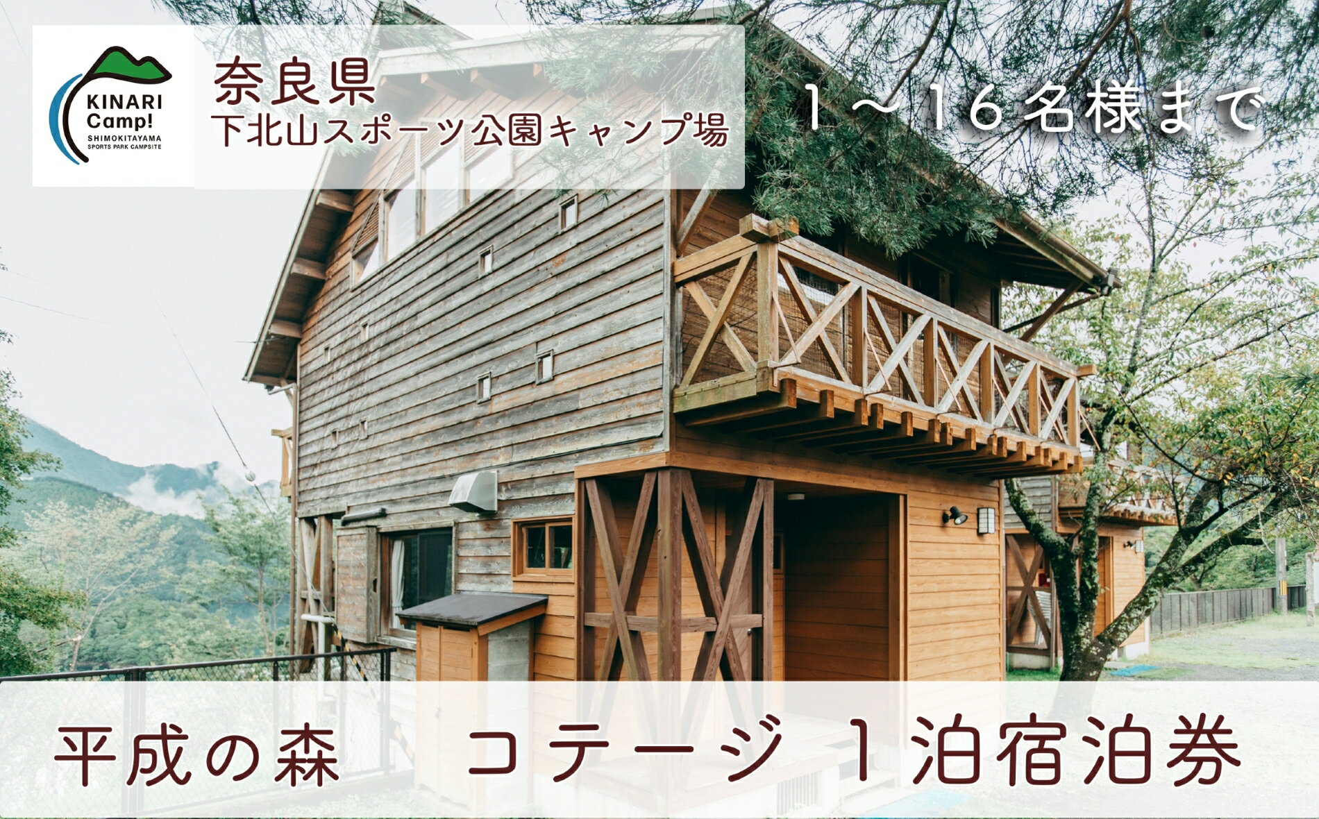 【キャンプ場予約サイトなっぷで殿堂入り!】平成の森キャンプ場　コテージ(16名様用)がご利用いただけます。室内設備:流し台、カセットコンロ(ボンベ別)、冷蔵庫、ユニットバス、トイレ、洗面台寝具:2階に棚状に組みつけられたベッド&times;16(敷マットレス&times;16、枕&times;16,掛毛布&times;16:掛け布団は付いておりません)BBQ:建物前にて可。グリル等が別途必要です。外用イス16脚付◎平成の森キャンプ場◎平成の森キャンプ場は下北山村スポーツ公園から車で10分のところにあります。バス釣りでも有名な池原ダムを一望できる、絶好のロケーション。恋人同士でのんびり過ごしたり、ワーケーションでの長期滞在にもおすすめです。●通常の予約受付は、ご利用希望日の3か月前の1日より承っておりますが、ご寄付頂いた方は通常受付開始日に先行してご予約を承ります。先行受付はお電話のみとなります。受付時間は8:30～17:00です。必ず「ふるさと納税返礼品の宿泊券を持っている」旨を係りの者にお伝えください。施設は宿泊券記載の物に限らせていただきます。先行予約受付開始のタイミングは以下の通りです。先行予約はWEB予約には対応しておりませんので必ずお電話でお申し込みください。1～6月及び9～12月にご宿泊の方の先行受付:ご利用希望日の4か月前の1日から開始いたします。7～8月にご宿泊の方の先行受付:ご利用希望日と同じ年の2月20日から開始いたします。なお、イベントの関係等でご希望に沿えない場合やご予約を取り消させていただく場合がありますので予めご了承ください。■お礼品の内容について・平成の森・コテージ(16名様用)1泊宿泊券[1枚]　　サービス提供地:奈良県下北山村　　有効期限:発行後から2年■注意事項/その他※寄付お申し込み受付後、下北山スポーツ公園キャンプ場よりチケット(キャンプ場宿泊券)を送付いたします。※ご利用の際は、下北山スポーツ公園キャンプ場まで電話にてご予約ください。※ご予約の状況により、ご希望に添えない場合がございます。※チケットは必ずお持ちください。ご持参なしの場合、事由に関わらずサービスのご提供が出来ません。(規定の料金をご請求させて頂きます。)※チケットは期限迄に必ずご利用ください。期日を過ぎたチケットはご利用頂けません。※チケットの払戻等は出来ません。※調理器具、食器類、アメニティは付いておりません。※禁止事項:ペットの同伴・打ち上げ花火・カラオケ等※画像はイメージです。【地場産品に該当する理由】村内にあるキャンプ場施設で提供されるサービスのため。（告示第5条第7号に該当）