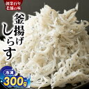 【ふるさと納税】【限定】 釜揚げしらす しらす 300g おやつ おつまみ グルメ ご飯のお供 いわし 稚魚 小魚 ふっくら 冷凍 瞬間冷凍 国産 海の幸 海鮮...