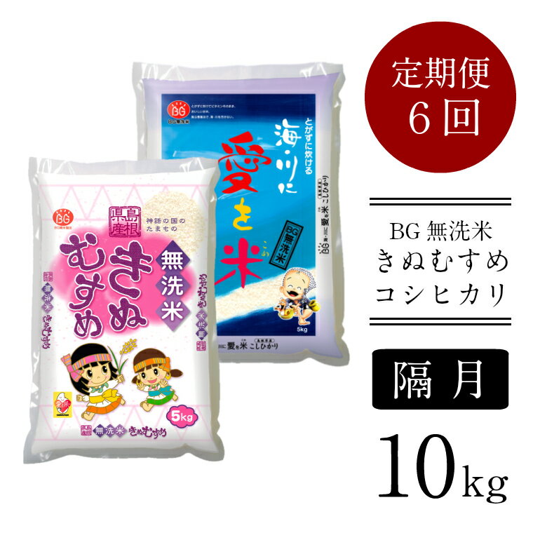 ＜定期便＞BG無洗米 きぬ・コシ 食べ比べセット 10kg × 6回 （隔月）／ きぬむすめ こしひかり 5kg × 2袋 10kg 2ヶ月に1回 12ヶ月 愛を米 米 BG 無洗米 きぬコシ 島根県産 令和5年産 節水 時短 アウトドア キャンプ 東洋ライス