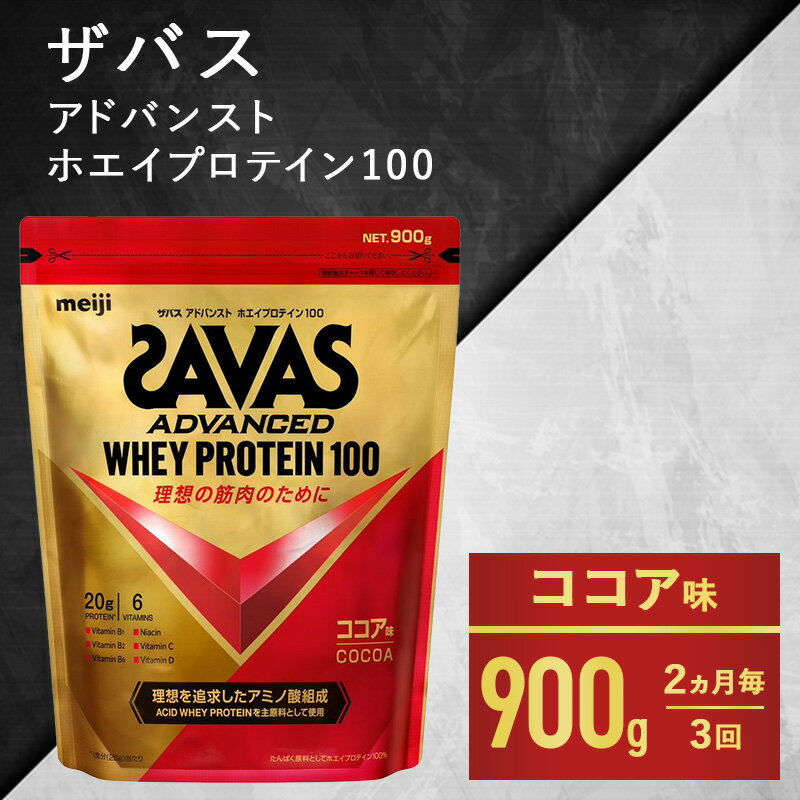 【ふるさと納税】【2ヶ月毎に3回お届け】ザバス アドバンスト ホエイ100 ココア味 900g　【定期便・プロテイン 吸収 良い カラダづくり ビタミンB群 ビタミンD ビタミンC 簡単 溶ける 水 牛乳 割り 筋トレ タンパク質 】