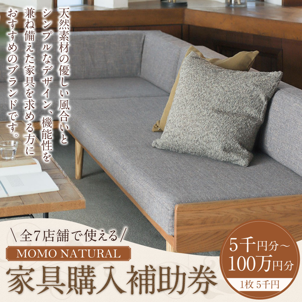 【ふるさと納税】【MOMO NATURAL】 全7店舗で使える 家具補助券 〈選べる金額〉 5,000円分 ～ 100万円分 チケット 補助券 金券 家具 日用品 雑貨 インテリア 新生活 天然素材 椅子 ソファ 机 テーブル 棚 収納 照明 寄附額 20000円 〜 4000000円 2万円 ～ 400万円