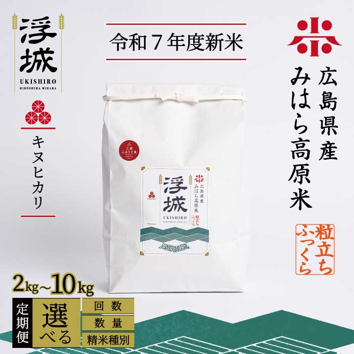 [令和7年新米][定期便]みはら高原米 浮城 〜 きぬひかり 〜 選べる精米種別・容量・回数 白米(精米)または玄米 2〜10kg 3か月(3回)または6か月(6回) キヌヒカリ お米 米 白米 ごはん ご飯 広島県 三原市 220017-r