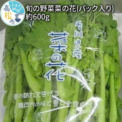 菜の花 約 600g パック 入り 国産 高松市産 旬の野菜 春野菜 花菜 食用 ほろ苦い 和え物 炒め物 揚げ物 味噌汁 自宅用 家庭用 おすそ分け 和食 お取り寄せ 香川県 高松市 送料無料