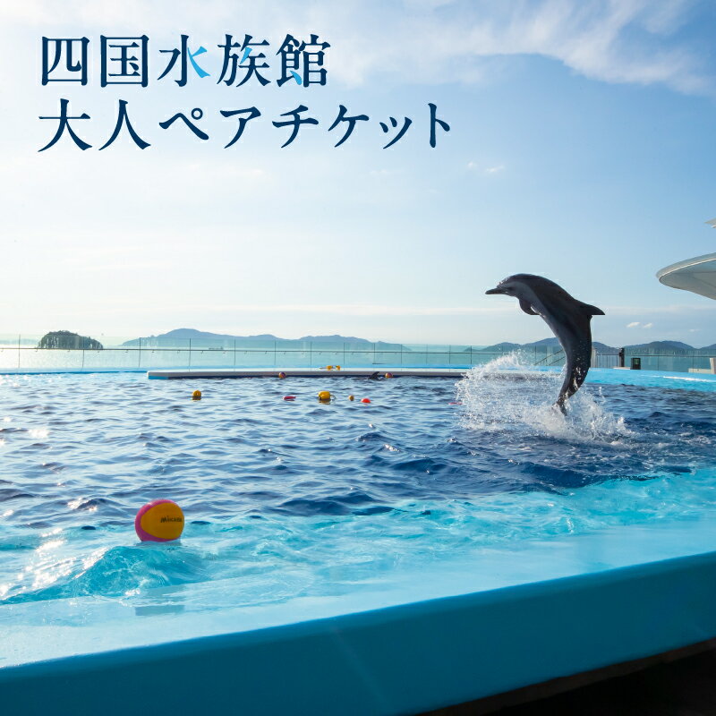 【ふるさと納税】四国水族館 大人 ペアチケット 水族館 四国水景 イルカ 瀬戸内海 旅行 旅 家族旅行 夫婦旅行 恋人 …