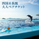 【ふるさと納税】四国水族館 大人 ペアチケット 水族館 四国水景 イルカ 瀬戸内海 旅行 旅 家族旅 ...