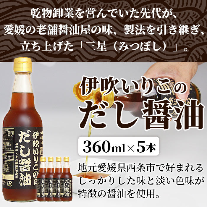 【ふるさと納税】＜伊吹いりこのだし醤油 360ml×5本＞※翌月末迄に順次出荷します。 液体だし だし 卵かけごはん 無添加 出汁 しろだし うま味調味料無添加 保存料無添加 煮干だし うどん汁 おぞうに お歳暮 ギフト 寒さ対策 ミツボシ 三星食品 愛媛県 西条市 【常温】