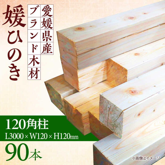 【ふるさと納税】愛媛県のエリート木材！媛ひのき 120角柱90本セット【配送可能エリア：東京都・九州（沖縄を除く）】　ひのき 角柱 木材 角材 愛媛県大洲市/八幡浜官材協同組合[AGBS001]