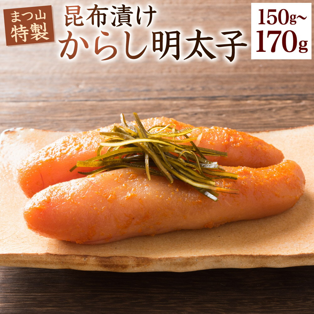 【ふるさと納税】まつ山 特製 昆布漬けからし明太子 150～170g 辛子明太子 めんたいこ おかず たらこ 無添加 冷蔵 送料無料