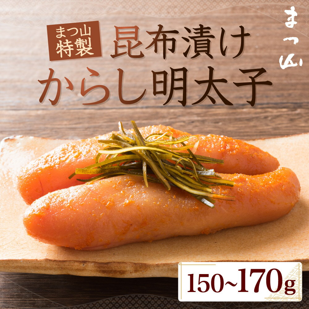 【ふるさと納税】まつ山 特製 昆布漬けからし明太子 150～170g 辛子明太子 めんたいこ おかず たらこ 無添加 冷蔵 福岡名物 送料無料