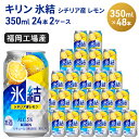 【ふるさと納税】キリン 氷結 シチリア産 レモン 350ml×48本 24本入り×2ケース 福岡工場産 果実のような香り チューハイ 缶 麒麟 ALC.5％ アルコール5％　【お酒 洋酒 リキュール類 発泡性 お中元 お歳暮 ギフト 贈答品】