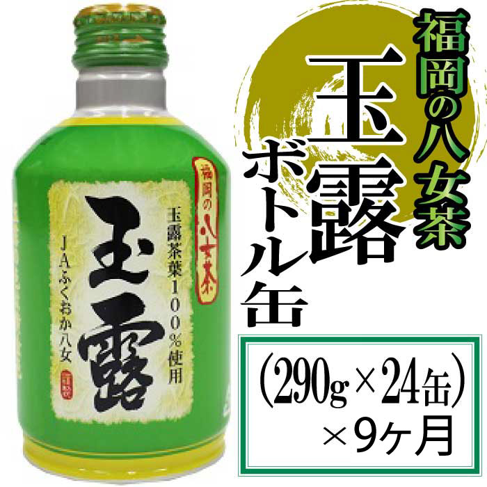 【ふるさと納税】福岡の八女茶．玉露ボトル缶（290g×24缶）×9ヶ月 お茶 緑茶 日本茶 国産 茶葉.JA017