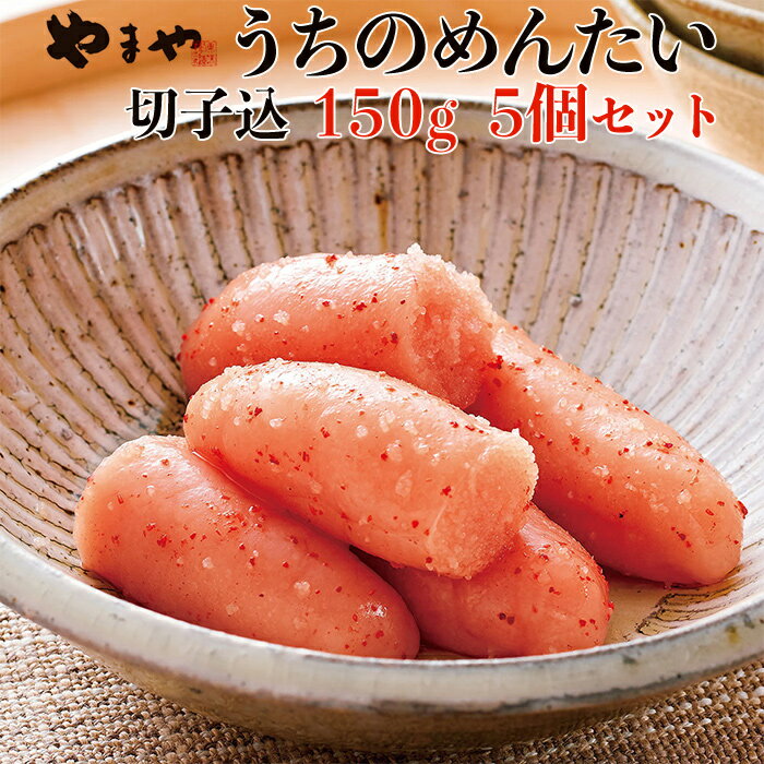 やまや うち の 明太子 切子 込み 150g × 5 小分け プチプチ 粒感 168時間 熟成 まろやか 旨味 爽やかな 柚子 風味 家庭用 イチオシ 辛子明太子 お得 便利 セット 　2S2