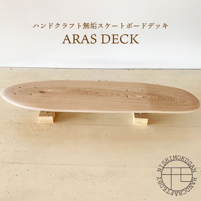ハンドクラフト無垢 スケートボードデッキ『ARAS DECK』＜NISHIMOKUSAN＞ [CEC008]