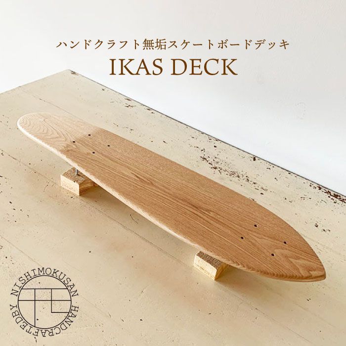 ハンドクラフト無垢 スケートボードデッキ『IKAS DECK』＜NISHIMOKUSAN＞ [CEC009]