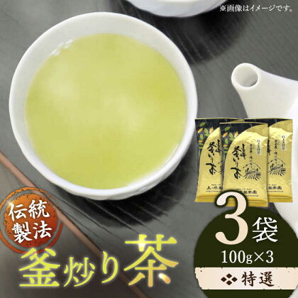 「香ばしい香りと旨み」 釜炒り 茶 特撰 100g×3袋【上ノ原製茶園】 [QAO017] 緑茶 お茶 茶葉 日本茶 釜炒り茶 希少 高級 贈り物 ギフト プレゼント 15000 1万5千円