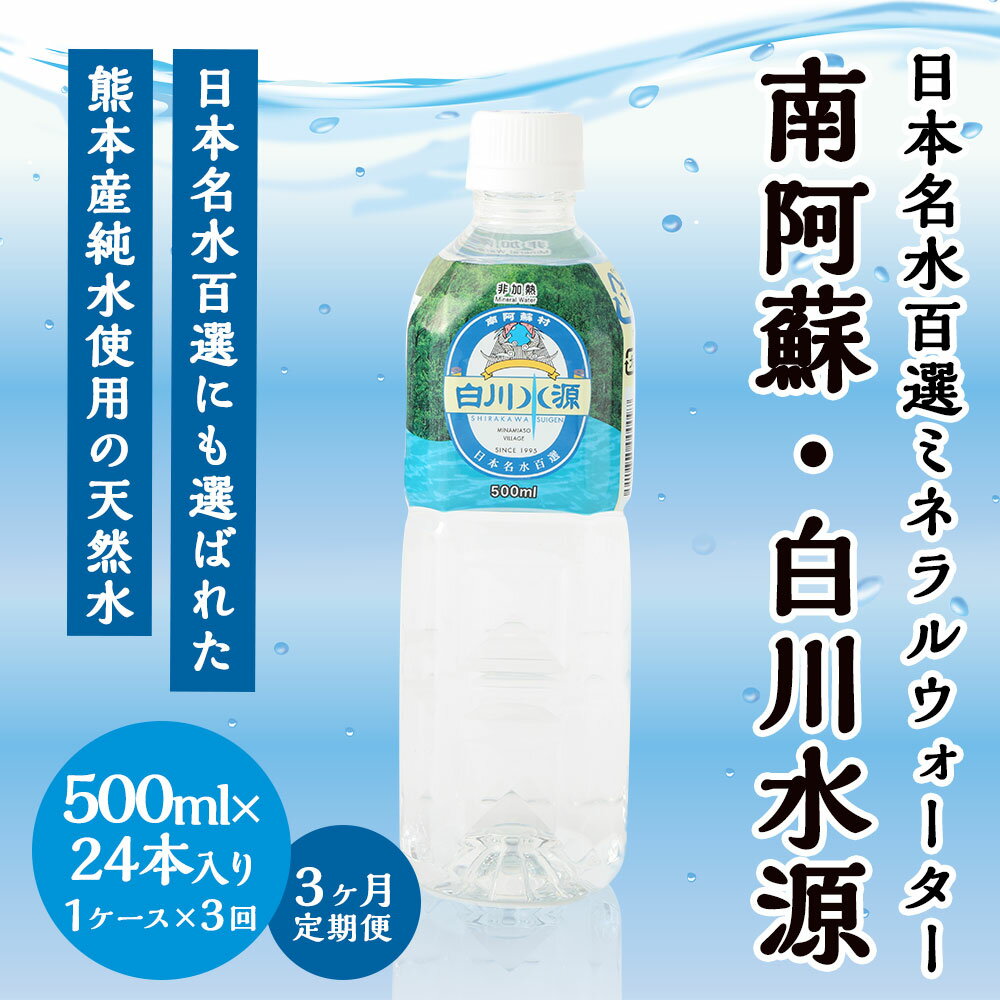 【ふるさと納税】【3か月連続定期便】 日本名水百選ミネラルウォーター 「南阿蘇・白川水源」 500ml×24本入 1ケース×3ヵ月 水 飲料水 天然水 日本名水 100選 熊本産純水使用 お料理 コーヒー 炊飯 保存 備蓄 1年間保存 ペットボトル 常温 九州 熊本県 送料無料