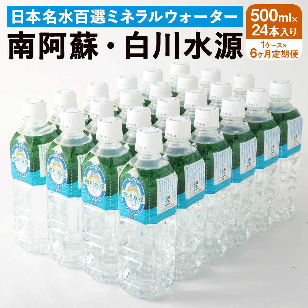 【6か月連続定期便】 日本名水百選ミネラルウォーター 「南阿蘇・白川水源」 500ml×24本入 1ケース×6ヵ月 水 飲料水 天然水 日本名水 100選 熊本産純水使用 お料理 コーヒー 炊飯 保存 備蓄 1年間保存 ペットボトル 常温 九州 熊本県 送料無料