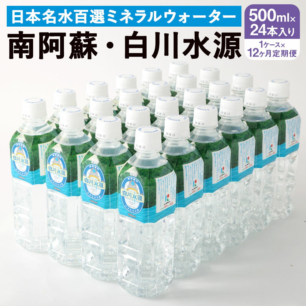 【ふるさと納税】【12か月連続定期便】 日本名水百選ミネラルウォーター 「南阿蘇・白川水源」 500ml×24本入 1ケース×12ヵ月 水 飲料水 天然水 日本名水 100選 熊本産純水使用 お料理 コーヒー 炊飯 保存 備蓄 1年間保存 ペットボトル 常温 九州 熊本県 送料無料