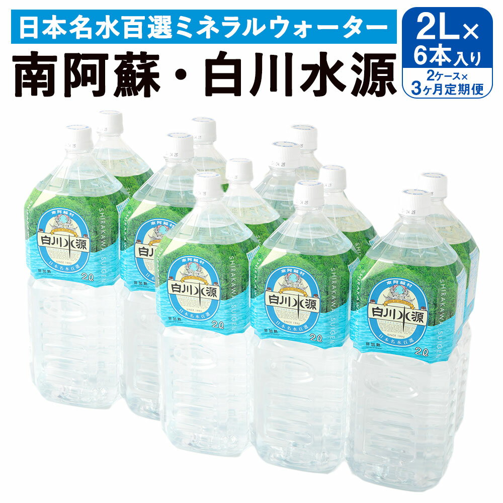 【3か月連続定期便】 日本名水百選ミネラルウォーター 「南阿蘇・白川水源」 2L×6本入り 2ケース×3か月 水 飲料水 天然水 日本名水 100選 熊本産純水使用 お料理 コーヒー 炊飯 保存 備蓄 1年間保存 ペットボトル 常温 九州 熊本県 送料無料