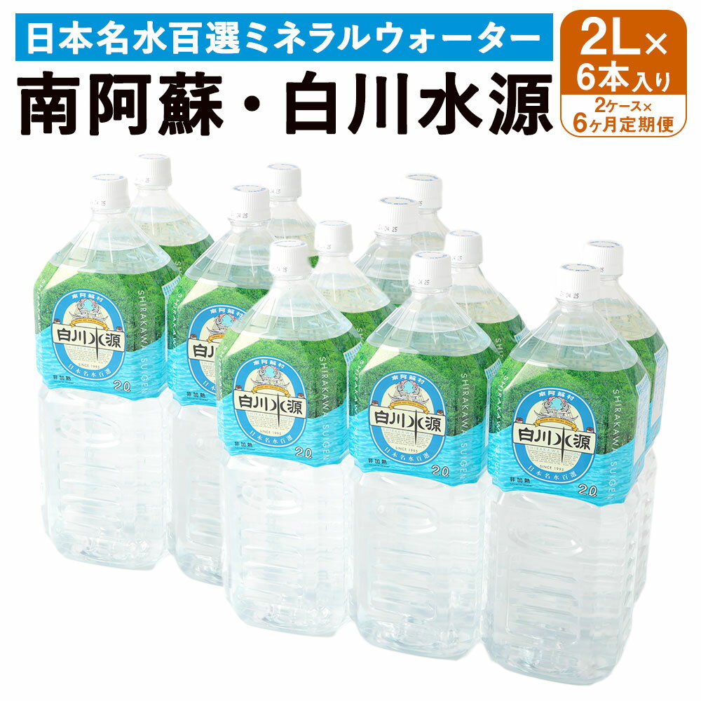 【ふるさと納税】 【6か月連続定期便】 日本名水百選ミネラルウォーター 「南阿蘇・白川水源」 2L×6本入り 2ケース×6か月 水 飲料水 天然水 日本名水 100選 熊本産純水使用 お料理 コーヒー 炊飯 保存 備蓄 1年間保存 ペットボトル 常温 九州 熊本県 送料無料