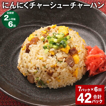 【定期便】【2ヶ月毎6回】にんにくチャーシューチャーハン 250g 計42パック（7パック×6回） 炒飯 チャーハン 焼豚 叉焼 ニンニク 冷凍チャーハン 熊本県産 米 冷凍 レンチン 国産 熊本県 菊池市 送料無料