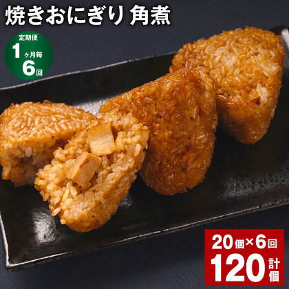 【定期便】【1ヶ月毎6回】焼きおにぎり（角煮）110g×20個 計120個（20個×6回）熊本県産 米 うるち米 お米 おにぎり 角煮入り 焼おにぎり ご飯 惣菜 電子レンジ レンチン 簡単調理 冷凍 熊本県 菊池市 送料無料