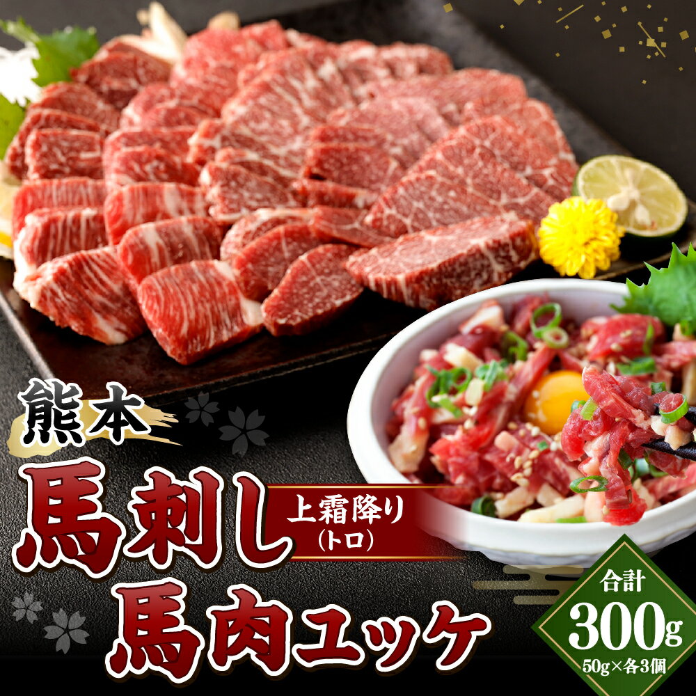 【ふるさと納税】熊本 馬刺し 上霜降り トロ 馬肉ユッケ セット 各150g 合計300g 50g×3個 2種 合計6個 馬刺 馬肉 肉 霜降り 馬刺しのたれ付き たれ 生姜 ヘルシー 真空パック 小分け 冷凍 熊本県 合志市 送料無料