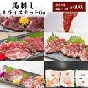 【ふるさと納税】馬刺し スライス セット 6種 600g 特上トロ トロ 霜降り 特選赤身 特上赤身 上赤身 各100g 馬肉 馬刺 熊本 肉 桜屋