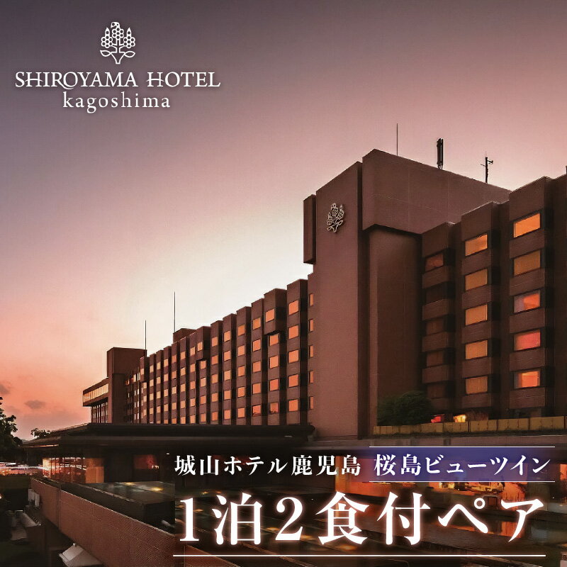 【ふるさと納税】SHIROYAMA HOTEL kagoshima 桜島ビューツイン 1泊2食付 ペア 予約制 城山ホテル 鹿児島 桜島 宿泊 ホテルディナー チケット ペアチケット 宿泊チケット 食事付き 露天風呂 温泉 絶景 記念日 お祝い ギフト プレゼント 贈り物 贈答品 送料無料のサムネイル