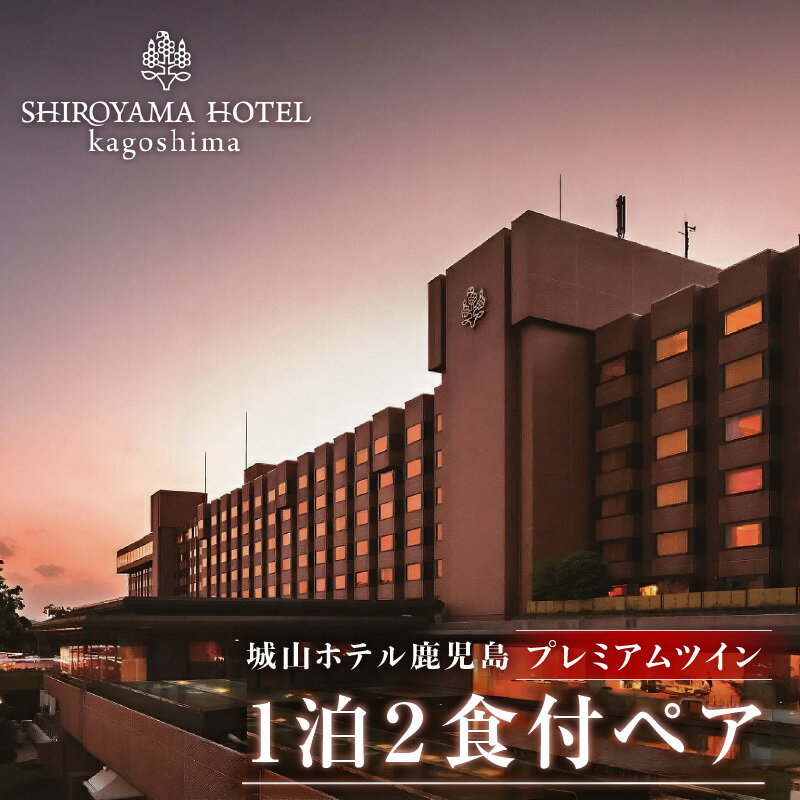 【ふるさと納税】SHIROYAMA HOTEL kagoshima プレミアムツイン 1泊2食付 ペア 予約制 城山ホテル 鹿児島 宿泊 ホテルディナー ホテル ディナー チケット ペアチケット 宿泊チケット 食事付き 露天風呂 温泉 絶景 記念日 お祝い ギフト プレゼント 贈り物 送料無料