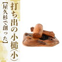 【ふるさと納税】屋久杉で創った福を呼ぶ打ち出の小槌<小>(縦約13cm×横約7cm×直径約5cm) 小槌 こづち 工芸品 屋久杉 インテリア お土産 外国人 プ...