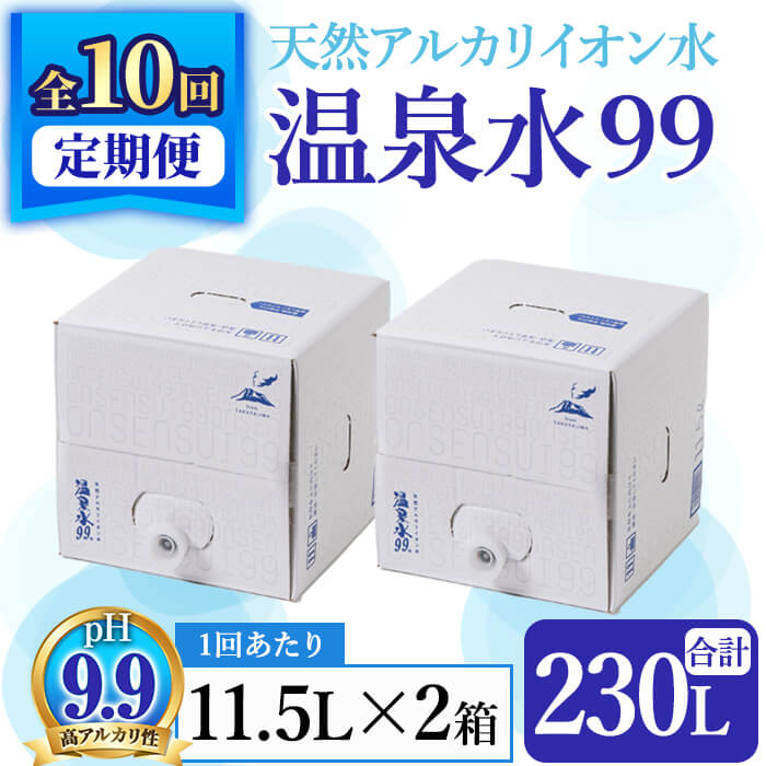 【ふるさと納税】【定期便・全10回】飲む温泉水 温泉水99(計230L・11.5L×2箱×10回)水 ミネラルウォーター 温泉水 飲む温泉水 シリカ 飲料 BIB バックインボックス 定期便 頒布会 国産 鹿児島産 垂水市 温泉水99【エスオーシー】J13-0812