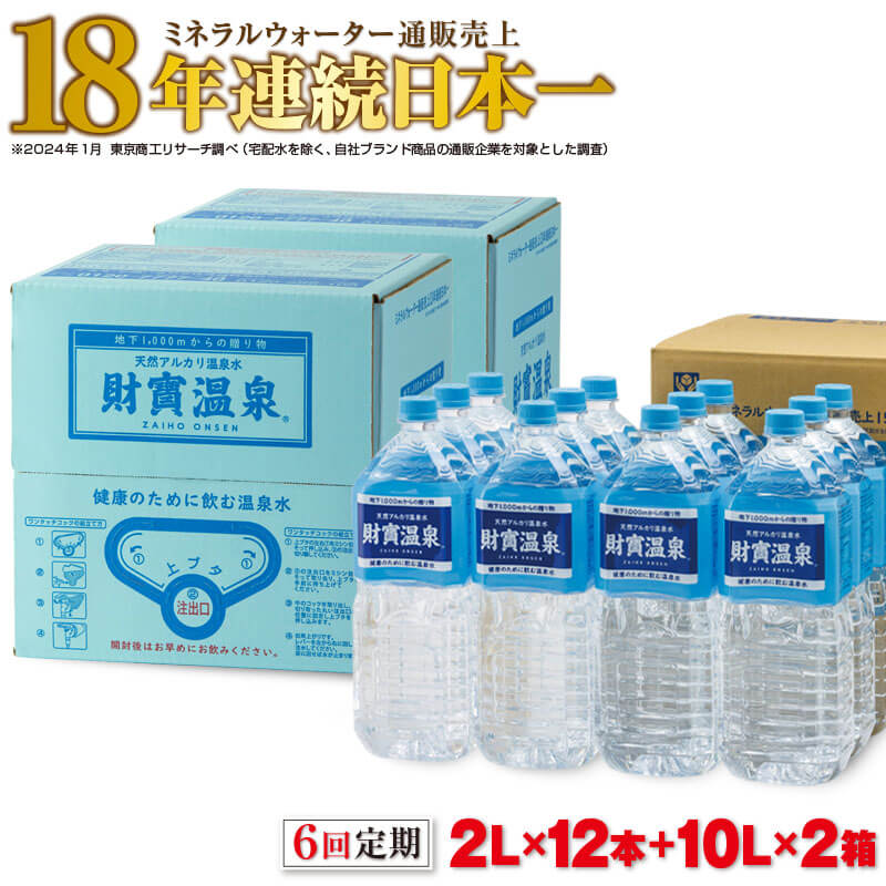 【ふるさと納税】【6回定期】 ミネラルウォーター 天然アルカリ温泉水 財寶温泉 2L 12本＋10L 2箱 【 定期便 】| 水 ペットボトル 天然 アルカリ 温泉水 軟水 通販売上18年連続 日本一 おもてなしセレクション受賞 シリカ 含有 鹿児島 垂水市【財宝】H8-2216