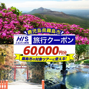【ふるさと納税】鹿児島県霧島市の対象ツアーに使えるHISふるさと納税クーポン(60,000円分) 旅行 ツアー 観光 トラベル 旅 チケット 電子クーポン 旅行券【エイチ・アイ・エス】