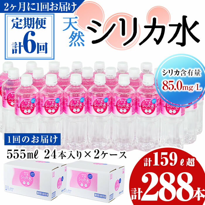 ≪定期便・全6回≫天然シリカ水 555ml 48本(24本入×2ケース)×6回 計159L超！シリカウォーター＜弱酸性・軟水＞500mlよりちょっと多い♪1本あたり555ml！ナチュラルミネラルウォーターt009-001