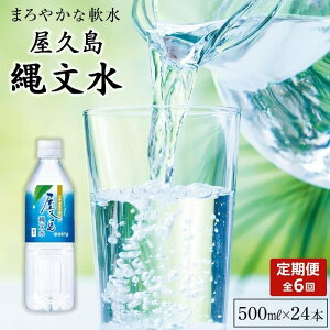 【ふるさと納税】【定期便／全6回】屋久島縄文水500ml×24本入り（1ケース） | 水 みず 天然水 軟水 PET ペットボトル ドリンク 飲み物 飲料 セット お取り寄せ 人気 おすすめ ロック 炭酸 酒 割り 送料無料 鹿児島県 屋久島町 鹿児島 縄文水 定期便