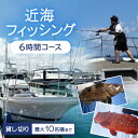 【ふるさと納税】〈貸し切り〉近海フィッシング 6時間コース(最大10名様まで利用可能)【1549090】