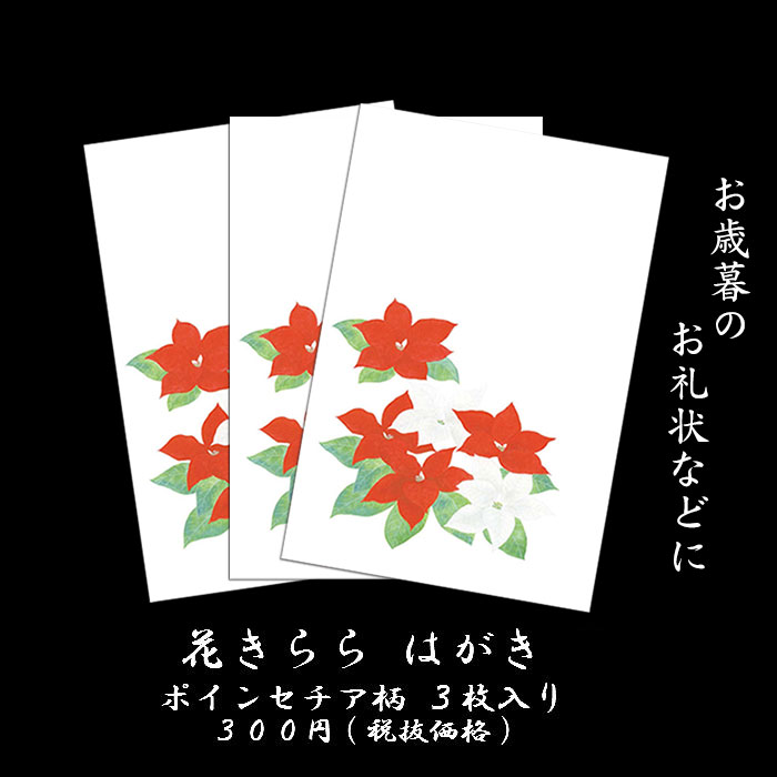 季節の花や風物詩を大きく描いた私製はがきです。 同じポインセチア(ポインセチア)の柄のはがきが3枚入っています。 冬の定番柄といえば、梅・椿・水仙・福寿草・山茶花・牡丹などがあげられます。しかしこれらのお花は年賀状や寒中見舞いにはぴったりなのですが、12月のお歳暮のお礼状などには少し早いかなと感じられる季節の花でもあります。 ポインセチアの花は、まさにクリスマスのためのお花であり、クリスマスのシーズンにぴったりのお花になります。 また、お歳暮を頂いたお礼状にもピッタリの季節の花になります。 花きららシリーズ 季節の花などを大きく描いた、私製はがきのシリーズです。 絵柄の上から筆ペンを書いていただいてもはじくことのないが無いので、すぐにはがきを出したい時や、あまり書くことが浮かばなかったり、とにかくお返事や御礼を出したい時であったりの場合に使いやすい絵はがきです。 ※絵柄を大きく描いておりますので、多少、はがきに凹凸がでる場合がございます。 絵柄全体にラメ加工を施しています。 ※多少なりともラメが手につくことがございます。強く擦ったりしないようにお願いします。 サイズ はがきサイズ 148mm×100mm 福井朝日堂製 創業明治25年 当時としては最先端の印刷を福井家の生業と定めて以来、現在に至るまで、一貫してえりすぐりの素材、 京都ならではの技法を駆使して日本の伝統美や文化をモチーフにして京都の「雅の世界」をはがきや和風のクリスマスカード・便箋など様々な和紙工芸品に仕上げて、広く世界に向けて紹介しています。 長年育んで参りました「京都の良いもの」をお客様御自身で御堪能頂き、またそれらがお客様の大切な人との繋がりを結ぶ事が出来る一助となれる事をお祈りしつつ御紹介をさせて頂いております。代表例：花きらら 金魚（ご選択の柄とは異なります。） シルク印刷によるポインセチアのグリーティングカードもございます。