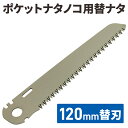 【50%クーポン★19日20時~1枚限定】 ノコ替刃 SGPS-23専用 ナタノコ 替刃 120mm 折りたたみ 薪割り 剪定 携帯キャンプ アウトドア ポケットサイズ 枝打ち 伐採 登山 焚き火 焚火 枝払い 園芸 小さい 折り畳み 持ち運び 持運び 軽量 林業 林 雑草
