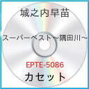 カセット / 城之内早苗 / スーパーベスト-隅田川- / EPTE-5086